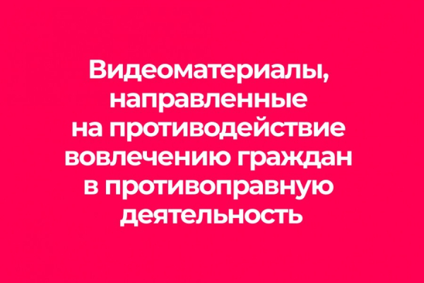 Видеоматериалы, направленные на противодействие вовлечению граждан в противоправную деятельность